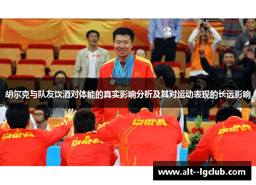 胡尔克与队友饮酒对体能的真实影响分析及其对运动表现的长远影响