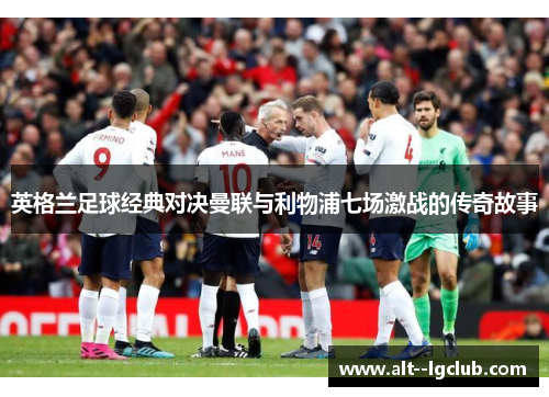 英格兰足球经典对决曼联与利物浦七场激战的传奇故事