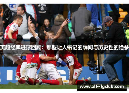 英超经典进球回顾：那些让人铭记的瞬间与历史性的绝杀
