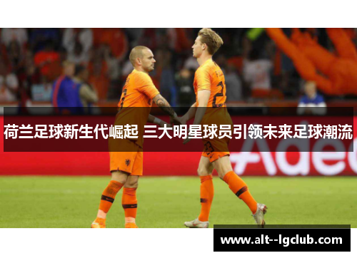 荷兰足球新生代崛起 三大明星球员引领未来足球潮流