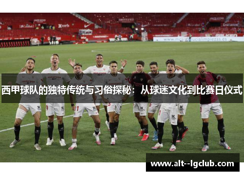 西甲球队的独特传统与习俗探秘：从球迷文化到比赛日仪式