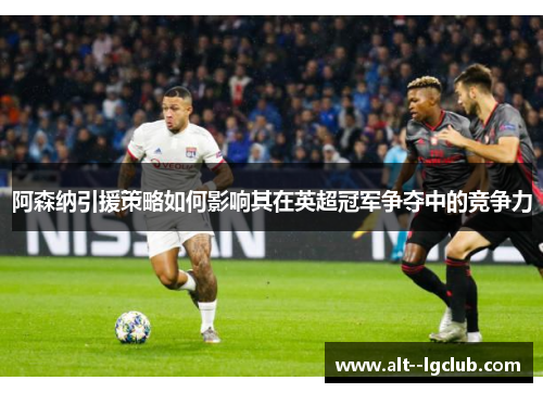 阿森纳引援策略如何影响其在英超冠军争夺中的竞争力