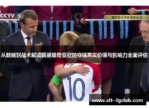 从数据到战术解读莫德里奇亚冠防守端真实价值与影响力全面评估 从数据到战术解读莫德里奇亚冠防守端真实价值与影响力全面评估