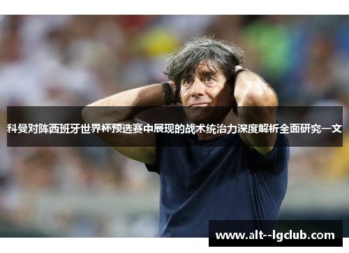 科曼对阵西班牙世界杯预选赛中展现的战术统治力深度解析全面研究一文 科曼对阵西班牙世界杯预选赛中展现的战术统治力深度解析全面研究一文