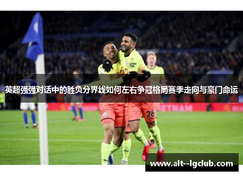 英超强强对话中的胜负分界线如何左右争冠格局赛季走向与豪门命运