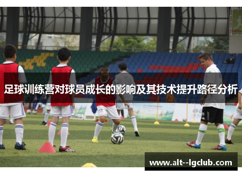 足球训练营对球员成长的影响及其技术提升路径分析