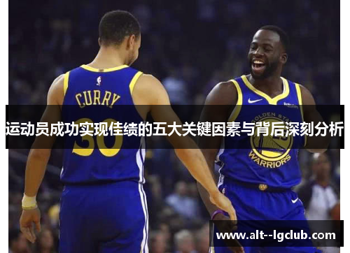 运动员成功实现佳绩的五大关键因素与背后深刻分析 运动员成功实现佳绩的五大关键因素与背后深刻分析