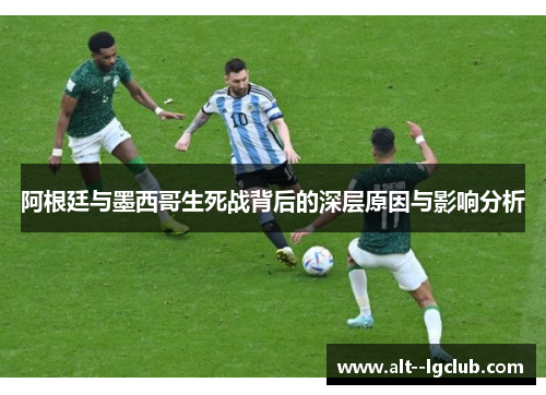 阿根廷与墨西哥生死战背后的深层原因与影响分析