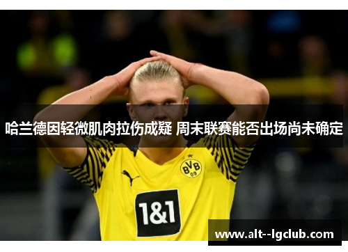 哈兰德因轻微肌肉拉伤成疑 周末联赛能否出场尚未确定