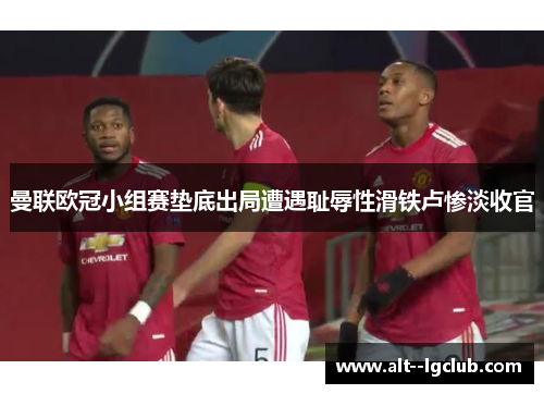 曼联欧冠小组赛垫底出局遭遇耻辱性滑铁卢惨淡收官