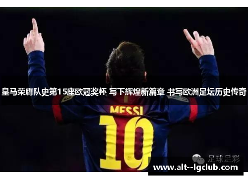 皇马荣膺队史第15座欧冠奖杯 写下辉煌新篇章 书写欧洲足坛历史传奇 皇马荣膺队史第15座欧冠奖杯 写下辉煌新篇章 书写欧洲足坛历史传奇