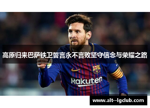 高原归来巴萨铁卫誓言永不言败坚守信念与荣耀之路