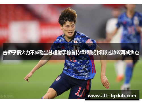 古桥亨梧火力不减稳坐苏超射手榜首持续领跑引爆球迷热议再成焦点