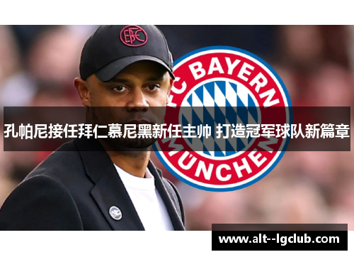 孔帕尼接任拜仁慕尼黑新任主帅 打造冠军球队新篇章 孔帕尼接任拜仁慕尼黑新任主帅 打造冠军球队新篇章