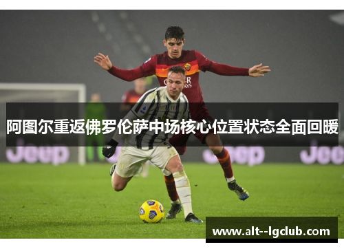 阿图尔重返佛罗伦萨中场核心位置状态全面回暖