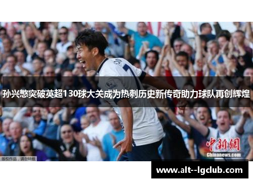 孙兴慜突破英超130球大关成为热刺历史新传奇助力球队再创辉煌 孙兴慜突破英超130球大关成为热刺历史新传奇助力球队再创辉煌