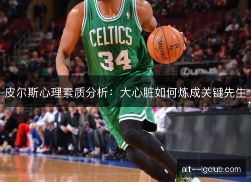 皮尔斯心理素质分析:大心脏如何炼成关键先生 皮尔斯心理素质分析:大心脏如何炼成关键先生