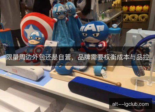 限量周边外包还是自营,品牌需要权衡成本与品控 限量周边外包还是自营,品牌需要权衡成本与品控